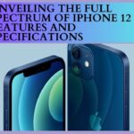 UNVEILING THE FULL SPECTRUM OF IPHONE 12 FEATURES AND SPECIFICATIONS