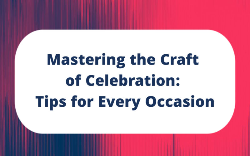 Mastering the Craft of Celebration: Tips for Every Occasion